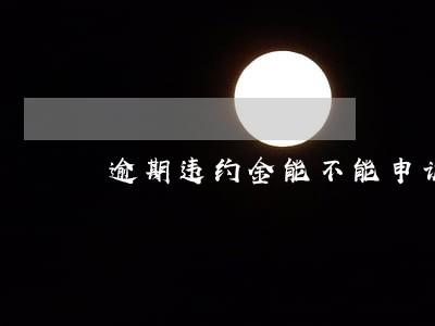 逾期违约金能不能申诉 逾期违约金能不能申诉