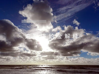 逾期违约金解释 逾期违约金解释