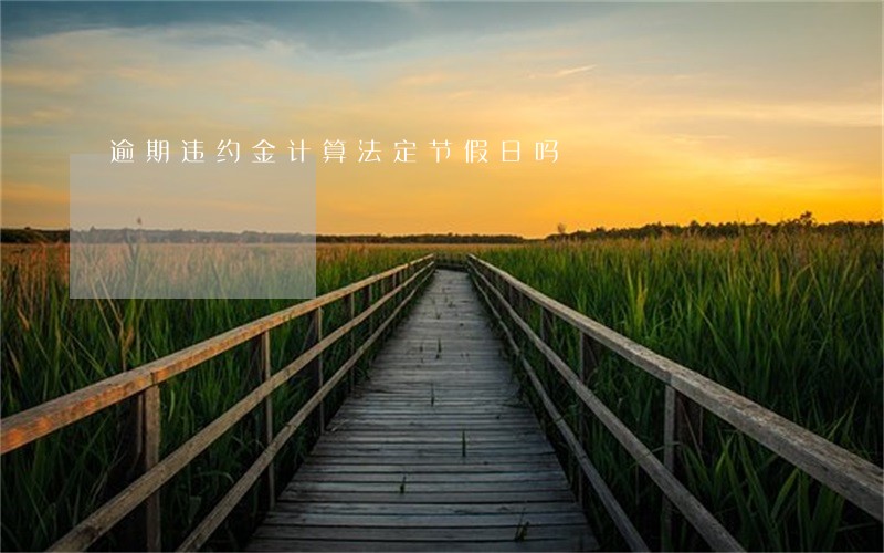 逾期违约金计算法定节假日吗 逾期违约金计算法定节假日吗