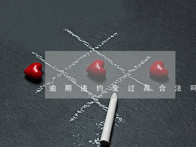 逾期违约金过高合法吗 逾期违约金过高合法吗