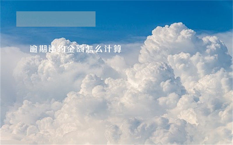 逾期违约金额怎么计算 逾期违约金额怎么计算