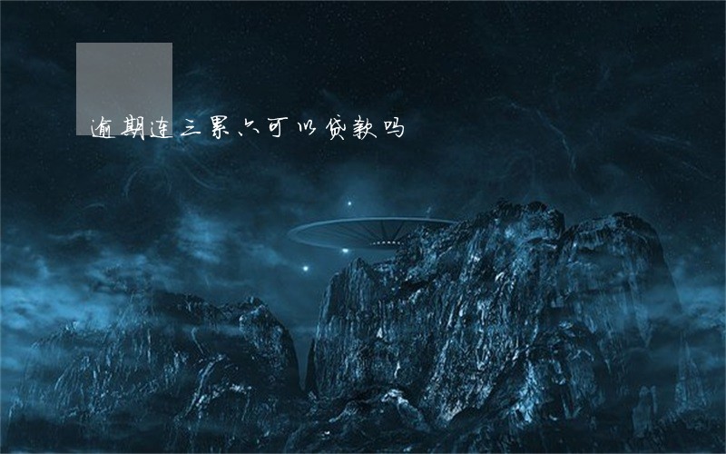 逾期连三累六可以贷款吗 逾期连三累六可以贷款吗