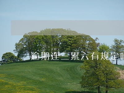 逾期连三累六有规定吗 逾期连三累六有规定吗