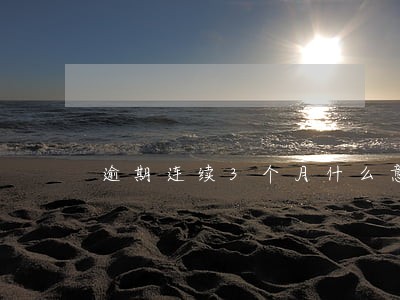 逾期连续3个月什么意思 逾期连续3个月什么意思