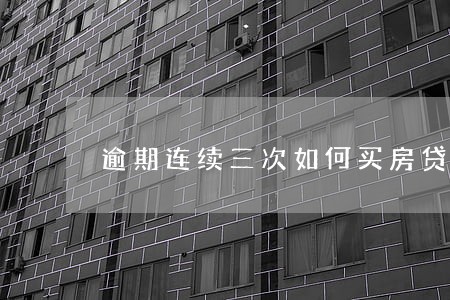 逾期连续三次如何买房贷款 逾期连续三次如何买房贷款
