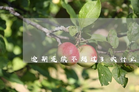 逾期连续不超过3次什么意思 逾期连续不超过3次什么意思