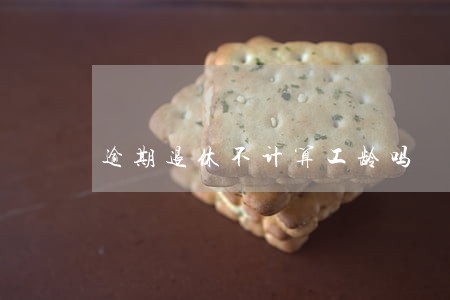 逾期退休不计算工龄吗 逾期退休不计算工龄吗
