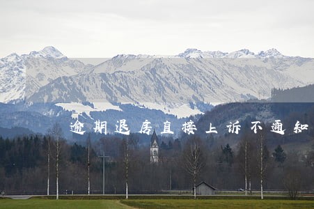 逾期退房直接上诉不通知开发商 逾期退房直接上诉不通知开发商
