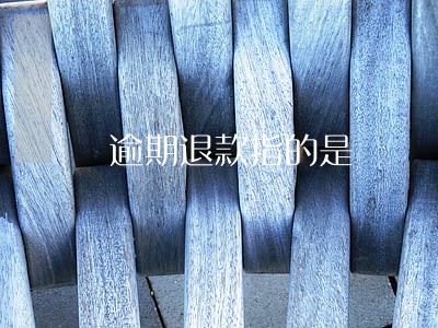 逾期退款指的是 逾期退款指的是