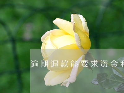 逾期退款能要求资金利息吗 逾期退款能要求资金利息吗