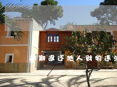 逾期退还他人财物违法吗 逾期退还他人财物违法吗