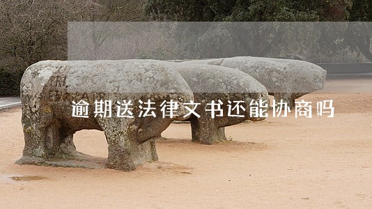 逾期送法律文书还能协商吗 逾期送法律文书还能协商吗