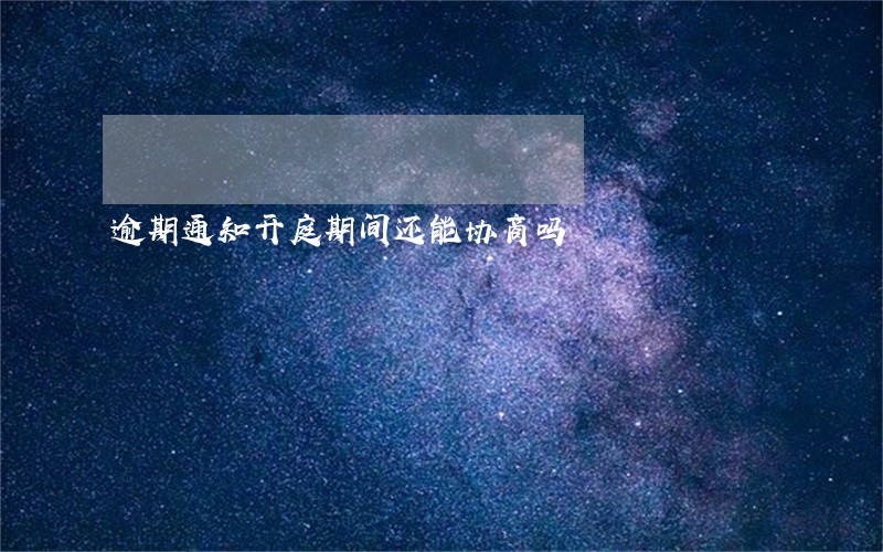 逾期通知开庭期间还能协商吗 逾期通知开庭期间还能协商吗