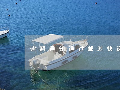 逾期通知通过邮政快递 逾期通知通过邮政快递