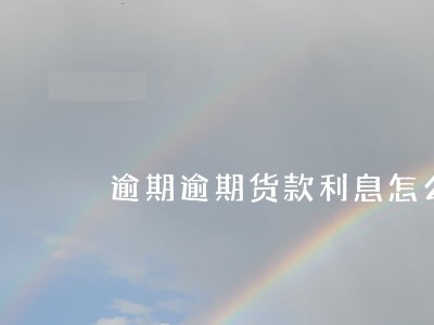 逾期逾期货款利息怎么算 逾期逾期货款利息怎么算