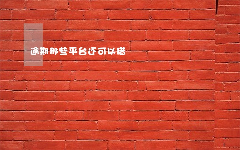 逾期那些平台还可以借 逾期那些平台还可以借