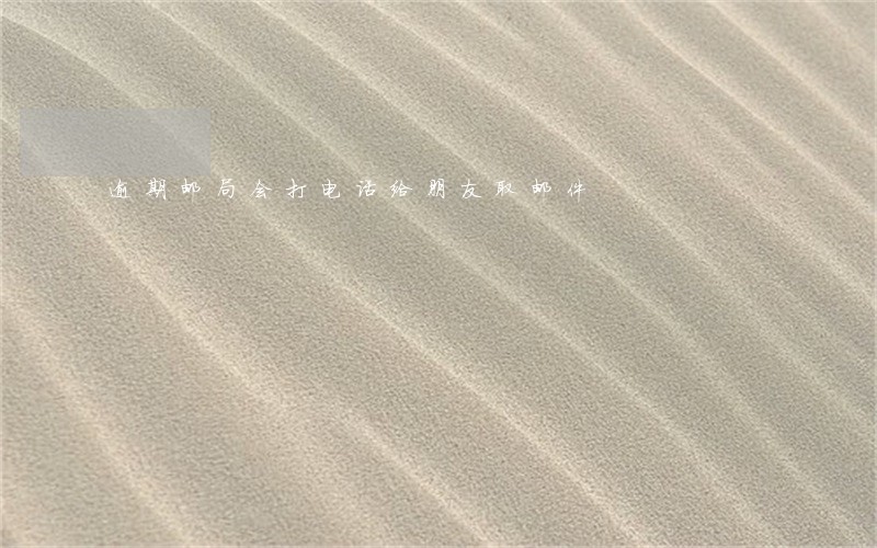 逾期邮局会打电话给朋友取邮件 逾期邮局会打电话给朋友取邮件