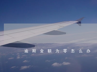逾期金额为零怎么办 逾期金额为零怎么办