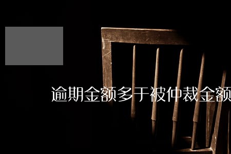 逾期金额多于被仲裁金额 逾期金额多于被仲裁金额