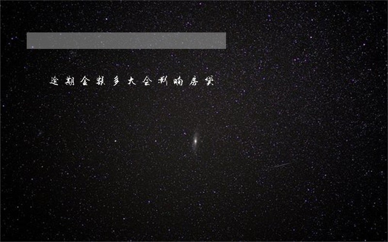 逾期金额多大会影响房贷 逾期金额多大会影响房贷