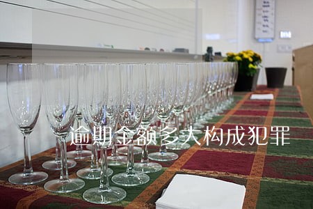 逾期金额多大构成犯罪 逾期金额多大构成犯罪