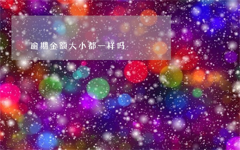 逾期金额大小都一样吗 逾期金额大小都一样吗