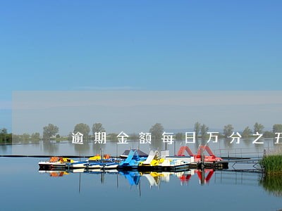 逾期金额每日万分之五怎么算 逾期金额每日万分之五怎么算
