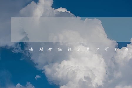 逾期金额超过多少可解约 逾期金额超过多少可解约