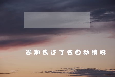 逾期钱还了会自动消吗 逾期钱还了会自动消吗