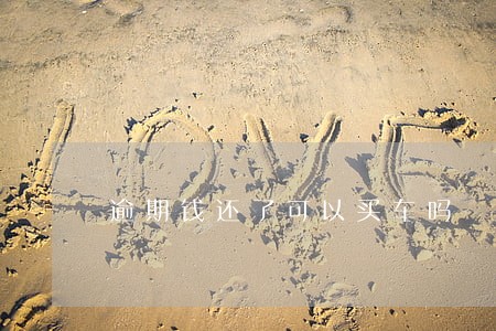 逾期钱还了可以买车吗 逾期钱还了可以买车吗