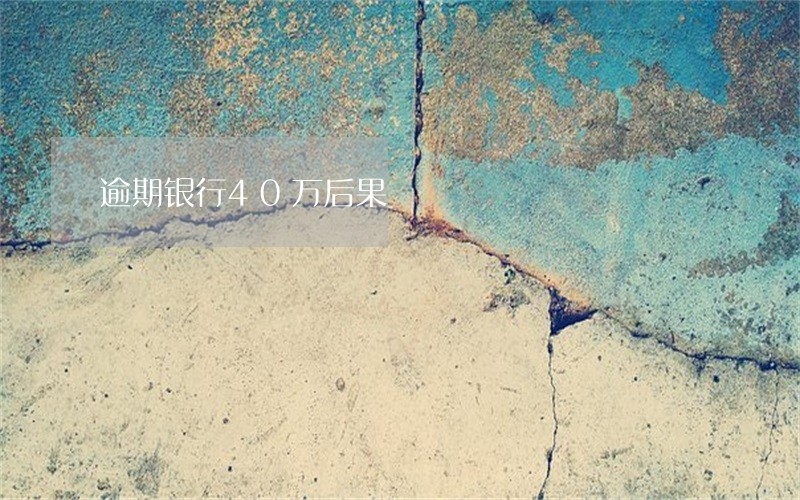 逾期银行40万后果 逾期银行40万后果