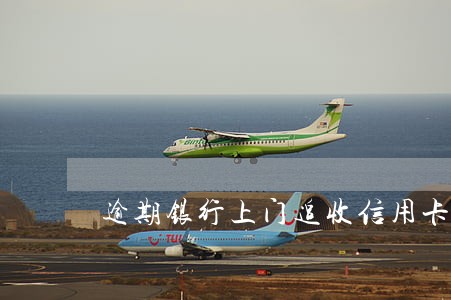 逾期银行上门追收信用卡 逾期银行上门追收信用卡