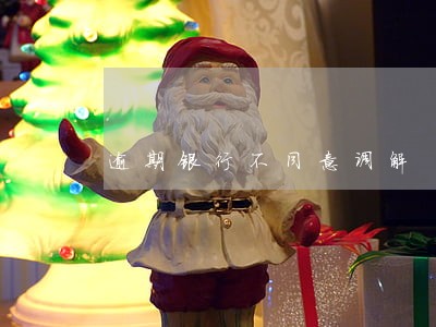 逾期银行不同意调解 逾期银行不同意调解