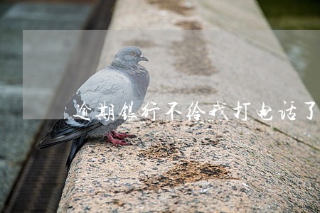 逾期银行不给我打电话了 逾期银行不给我打电话了