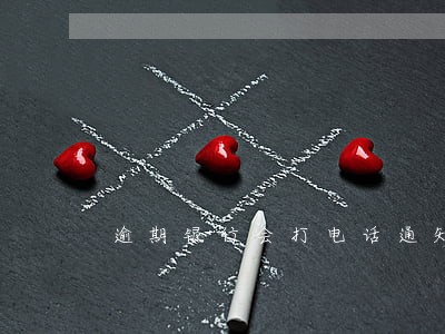 逾期银行会打电话通知吗广发 逾期银行会打电话通知吗广发