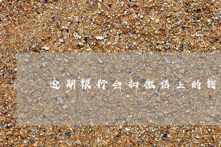 逾期银行会扣微信上的钱