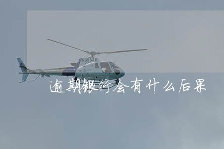逾期银行会有什么后果 逾期银行会有什么后果