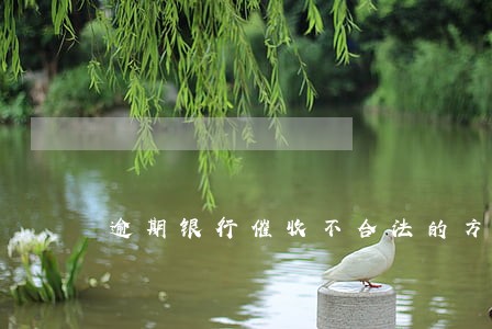 逾期银行催收不合法的方式