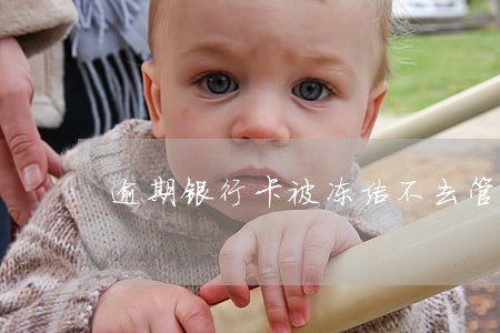 逾期银行卡被冻结不去管可以吗 逾期银行卡被冻结不去管可以吗