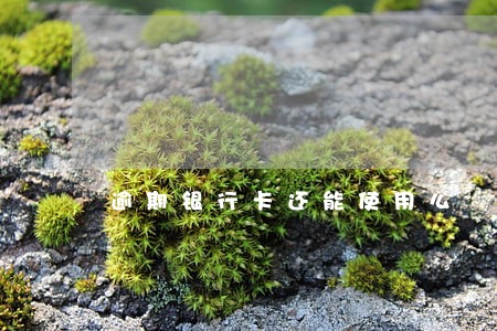 逾期银行卡还能使用么 逾期银行卡还能使用么