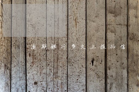 逾期银行多久上报征信 逾期银行多久上报征信