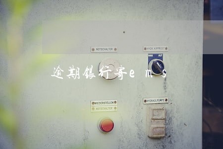 逾期银行寄ems 逾期银行寄ems