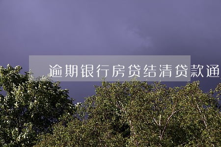 逾期银行房贷结清贷款通知 逾期银行房贷结清贷款通知