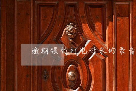 逾期银行打电话来的录音 逾期银行打电话来的录音