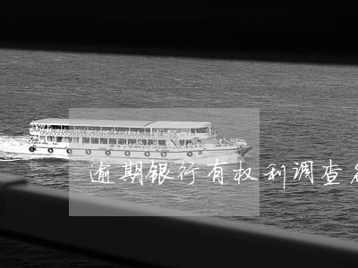 逾期银行有权利调查名下的财产吗 逾期银行有权利调查名下的财产吗