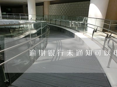 逾期银行未通知可以申诉吗 逾期银行未通知可以申诉吗