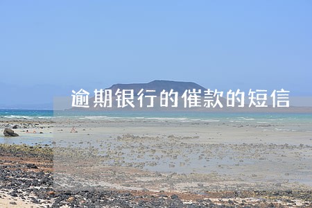 逾期银行的催款的短信 逾期银行的催款的短信