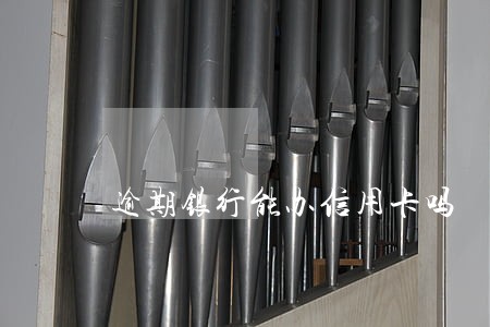 逾期银行能办信用卡吗 逾期银行能办信用卡吗