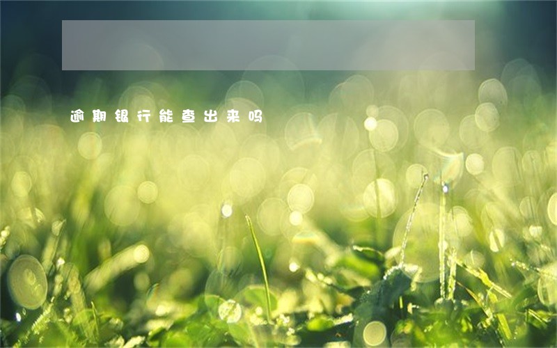 逾期银行能查出来吗 逾期银行能查出来吗