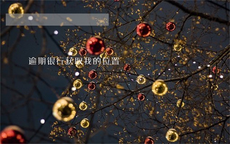 逾期银行获取我的位置 逾期银行获取我的位置
